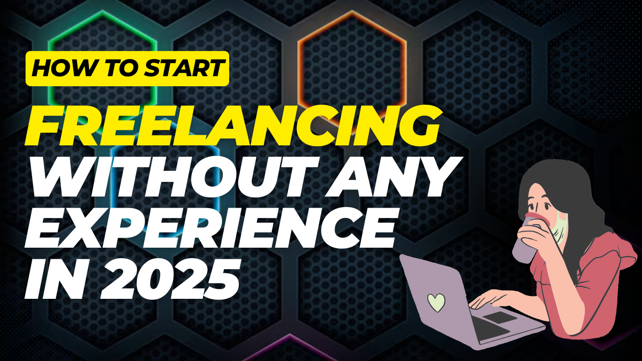 How to Start Freelancing Without Any Experience in 2025